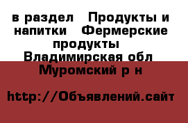  в раздел : Продукты и напитки » Фермерские продукты . Владимирская обл.,Муромский р-н